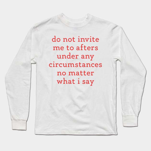 Do Not Invite Me To Afters Under Any Circumstances No Matter What i Say Long Sleeve T-Shirt by TrikoNovelty